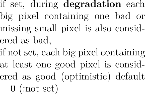 $\textstyle \parbox{0.5\hsize}{if set, during {\bf degradation} each big pixel c...
...ast one good pixel
is considered as good (optimistic)
default = 0 (:not set)}$