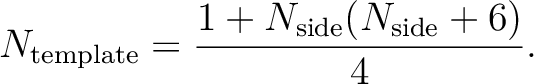 \begin{displaymath}N_{\mathrm{template}}=\frac{1+N_{\mathrm{side}}(N_{\mathrm{side}}+6)}{4}.\end{displaymath}