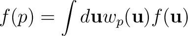 $\displaystyle f(p) = \int d\u w_p(\u )f(\u )$