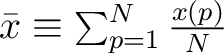 $\bar{x} \equiv \sum_{p=1}^{N} \frac{x(p)}{N}$