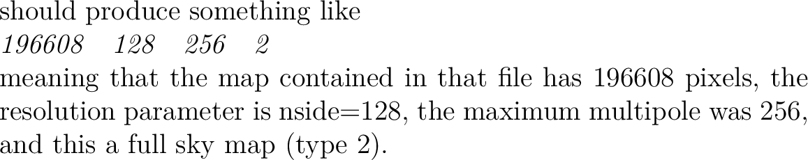 $\textstyle \parbox{\hsize}{ should produce something like \\
{\em 196608 \ \ ...
...s
nside=128, the maximum multipole was 256, and this a full sky map
(type 2).
}$