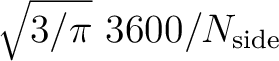 $\sqrt{3/\pi}\ 3600/N_{\mathrm{side}}$