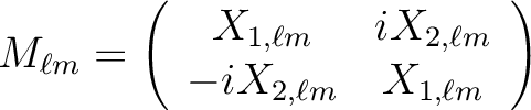 \begin{displaymath}M_{\ell m} = \left(
\begin{array}{cc} X_{1,\ell m} & i X_{2,\ell m} \\
-i X_{2,\ell m} & X_{1,\ell m}
\end{array}\right)\end{displaymath}