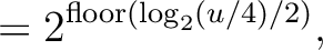 $\displaystyle = 2^{\mathrm{floor}\left( \log_2(u/4)/2 \right)},$