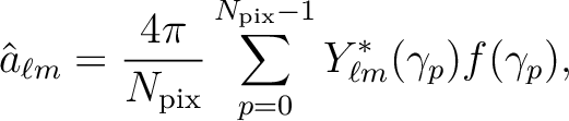 $\displaystyle \hat{a}_{\ell m} = \frac{4\pi}{N_{\mathrm{pix}}}\sum_{p=0}^{N_{\mathrm{pix}}-1}
Y^\ast_{\ell m}(\gamma_p) f(\gamma_p),$