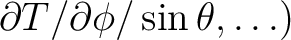 $\left.{\partial T}/{\partial \phi}/\sin\theta, \ldots \right)
$